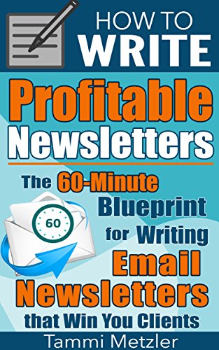 How to Write Profitable Newsletters: The 60-Minute Blueprint for Writing Email Newsletters that Win You Clients (How to Write... Book 1)