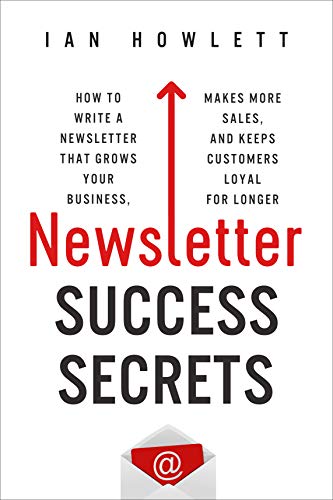 Newsletter Success Secrets: How to write a newsletter that grows your business, makes more sales, and keeps customers loyal for longer