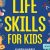 Life Skills for Kids: How to Cook, Clean, Make Friends, Handle Emergencies, Set Goals, Make Good Decisions, and Everything in Between
